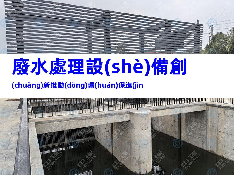 廢水處理設(shè)備創(chuàng)新推動(dòng)環(huán)保進(jìn)步