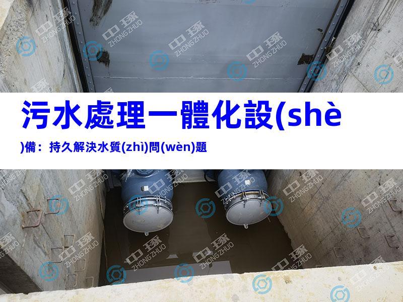 污水處理一體化設(shè)備：持久解決水質(zhì)問(wèn)題